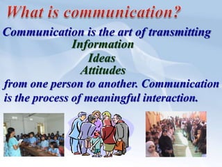 What is communication?Communication is the art of transmittingInformationIdeasAttitudesfrom one person to another. Communicationis the process of meaningful interaction.