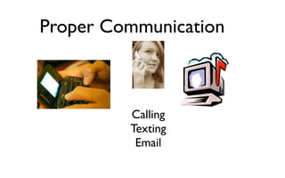 Proper Communication



         Calling
         Texting
          Email
 