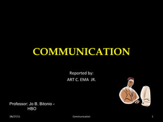 COMMUNICATION Reported by: ART C. EMA  JR. 08/27/11 Communication Professor: Jo B. Bitonio - HBO 
