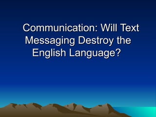     Communication: Will Text Messaging Destroy the English Language?   