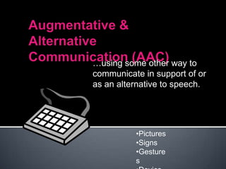 Augmentative & Alternative Communication (AAC)…using some other way to communicate in support of or as an alternative to speech.Pictures
