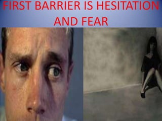 FIRST BARRIER IS HESITATION AND FEAR