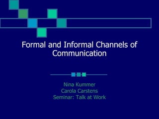 Formal and Informal Channels of
        Communication


           Nina Kummer
          Carola Carstens
        Seminar: Talk at Work
 