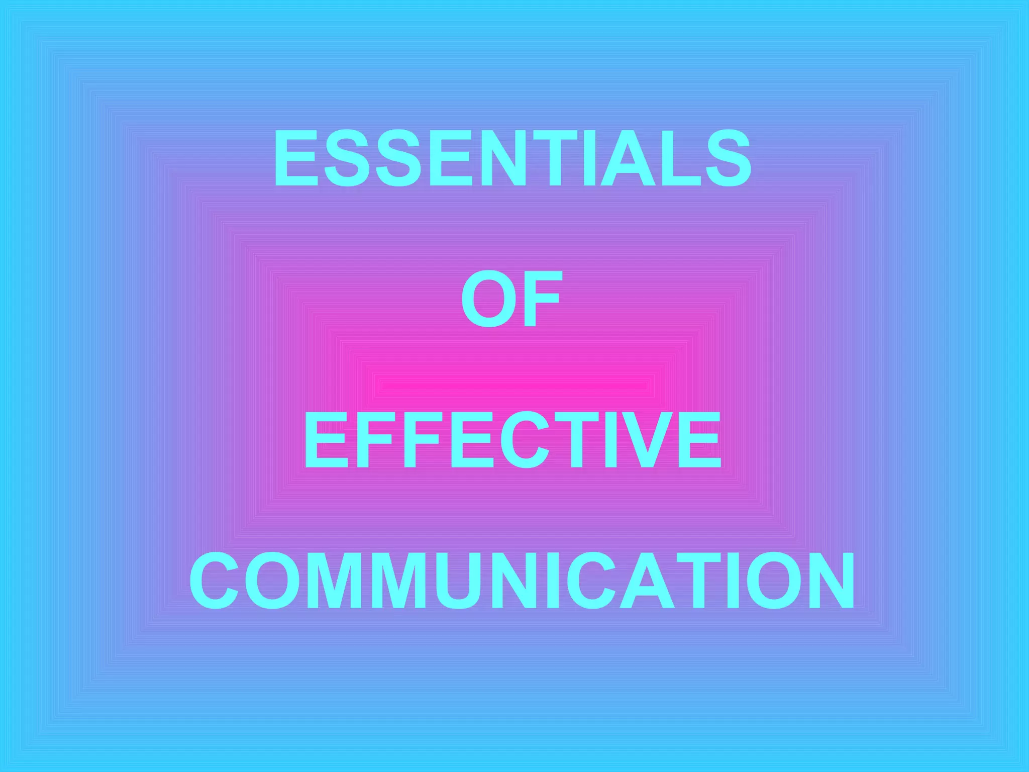 ESSENTIALS  OF  EFFECTIVE  COMMUNICATION 