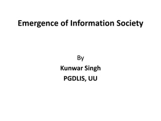 Emergence of Information Society


              By
          Kunwar Singh
           PGDLIS, UU
 