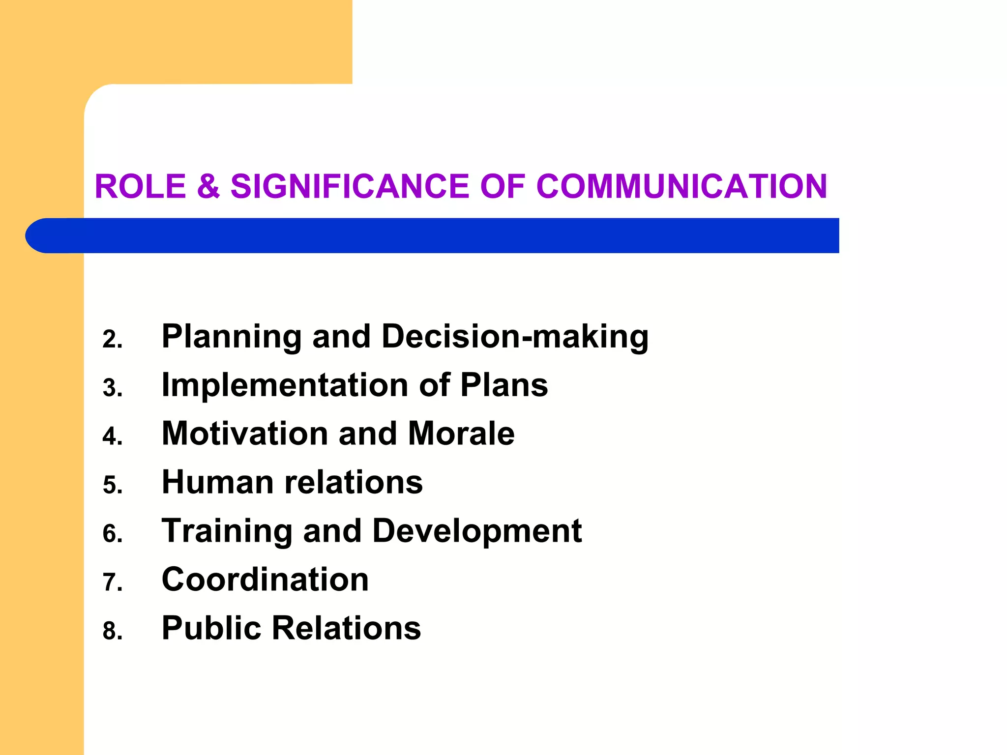ROLE & SIGNIFICANCE OF COMMUNICATION Planning and Decision-making Implementation of Plans Motivation and Morale Human relations Training and Development Coordination Public Relations 
