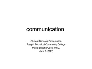 communication  Student Services Presentation Forsyth Technical Community College Marie Bissette Cook, Ph.D. June 5, 2007 