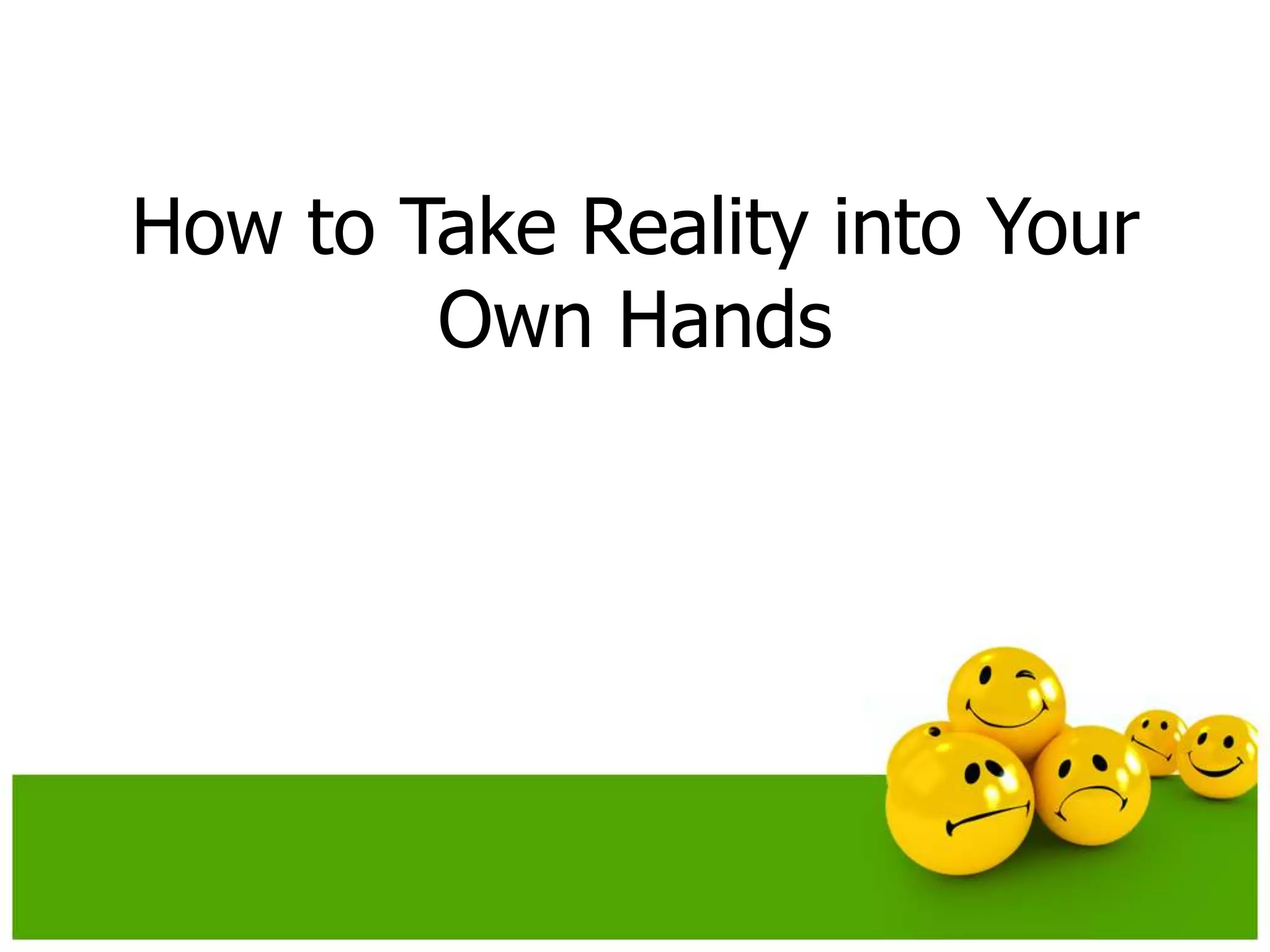 How to Take Reality into Your
        Own Hands
 
