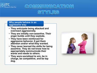 Why people behave in an
aggressive way:
• They anticipate being attacked and
  overreact aggressively.
• They are initiall...