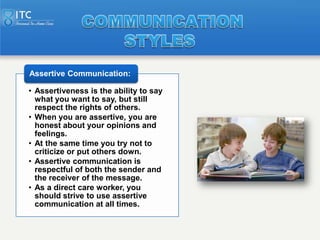 Assertive Communication:

• Assertiveness is the ability to say
  what you want to say, but still
  respect the rights of ...
