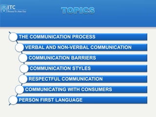 THE COMMUNICATION PROCESS

  VERBAL AND NON-VERBAL COMMUNICATION

   COMMUNICATION BARRIERS

   COMMUNICATION STYLES

   R...