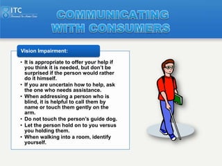 Vision Impairment:

• It is appropriate to offer your help if
  you think it is needed, but don’t be
  surprised if the pe...