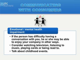 Emotional / mental health
impairment:
• If the person has difficulty having a
  conversation with you, he or she may be ab...