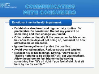 Emotional / mental health impairment:

• Establish a structured and regular daily routine. Be
  predictable. Be consistent...