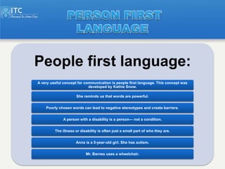 People first language:
A very useful concept for communication is people first language. This concept was
                ...