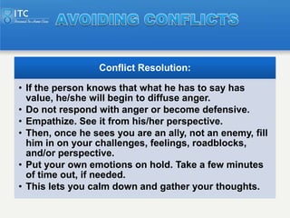 Conflict Resolution:

• If the person knows that what he has to say has
  value, he/she will begin to diffuse anger.
• Do ...