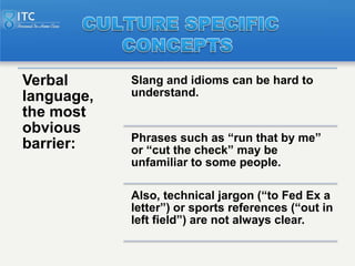 Verbal      Slang and idioms can be hard to
language,   understand.
the most
obvious
            Phrases such as ―run that...