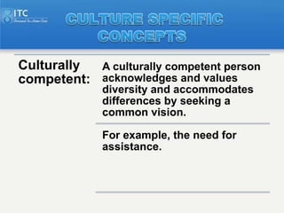 Culturally A culturally competent person
competent: acknowledges and values
             diversity and accommodates
      ...