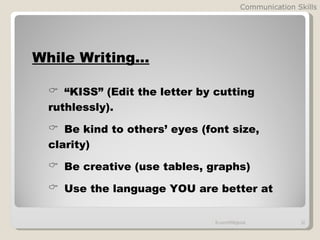 Communication Skills




While Writing…

  “KISS” (Edit the letter by cutting
 ruthlessly).
  Be kind to others’ eyes (font size,
 clarity)
  Be creative (use tables, graphs)

  Use the language YOU are better at


                              fb.com/HRMglobal            32
 