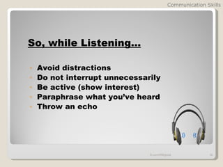 Communication Skills




So, while Listening…

◦   Avoid distractions
◦   Do not interrupt unnecessarily
◦   Be active (show interest)
◦   Paraphrase what you’ve heard
◦   Throw an echo




                               fb.com/HRMglobal            38
 