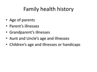 Family health history
•   Age of parents
•   Parent’s illnesses
•   Grandparent’s illnesses
•   Aunt and Uncle’s age and illnesses
•   Children’s age and illnesses or handicaps
 