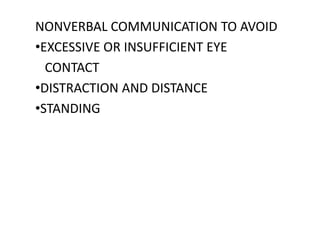 NONVERBAL COMMUNICATION TO AVOID
•EXCESSIVE OR INSUFFICIENT EYE
  CONTACT
•DISTRACTION AND DISTANCE
•STANDING
 