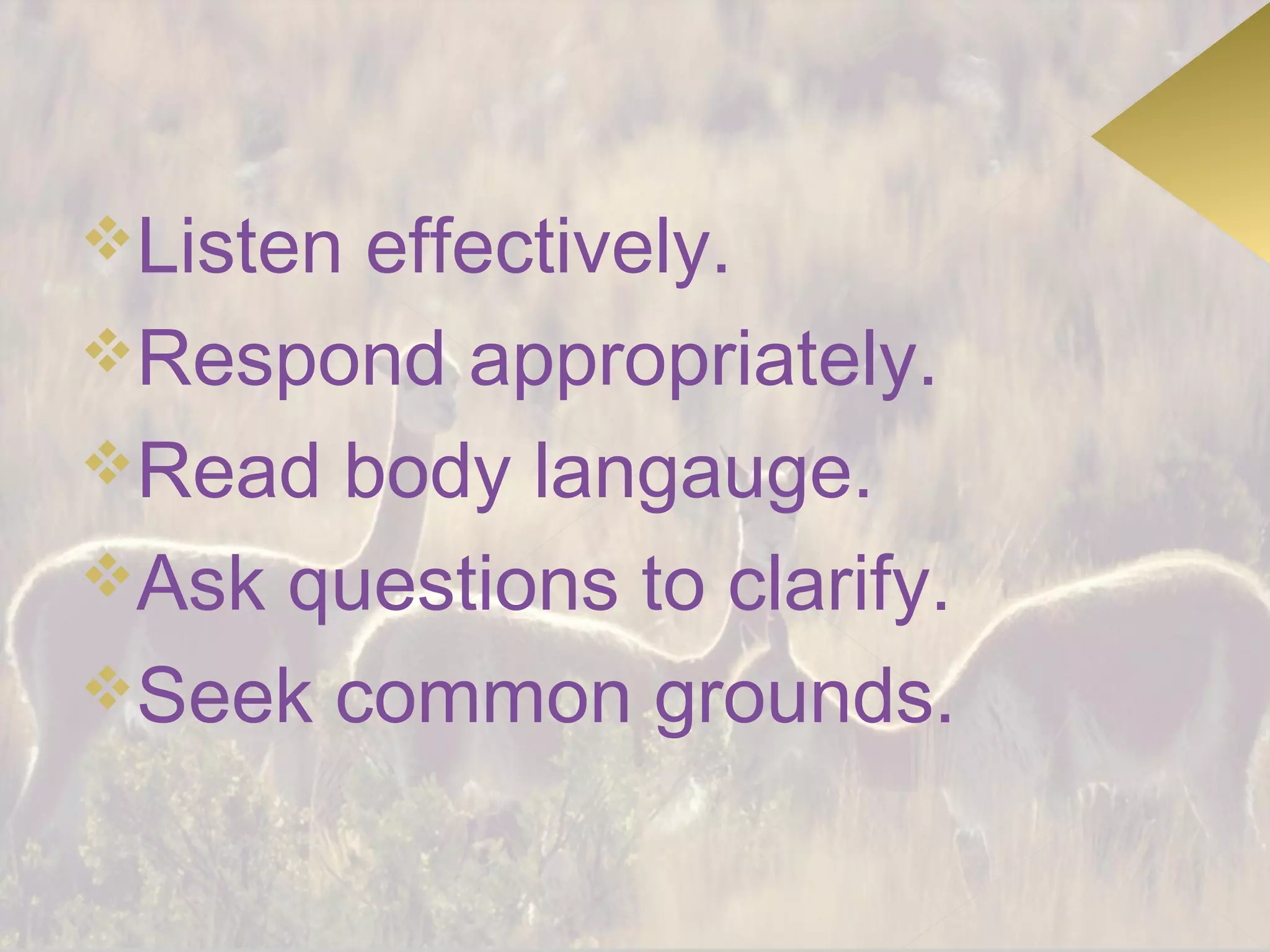 Listeneffectively.
Respond appropriately.
Read body langauge.
Ask questions to clarify.
Seek common grounds.
 
