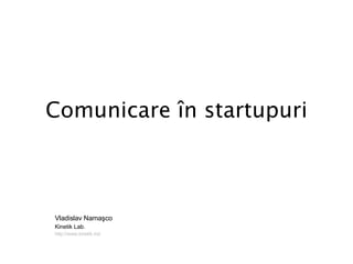 Comunicare  în startupuri Vladislav Namaşco Kinetik Lab.  http://www.kinetik.md 