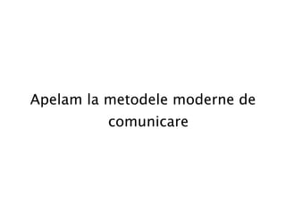 Apelam la metodele moderne de comunicare 