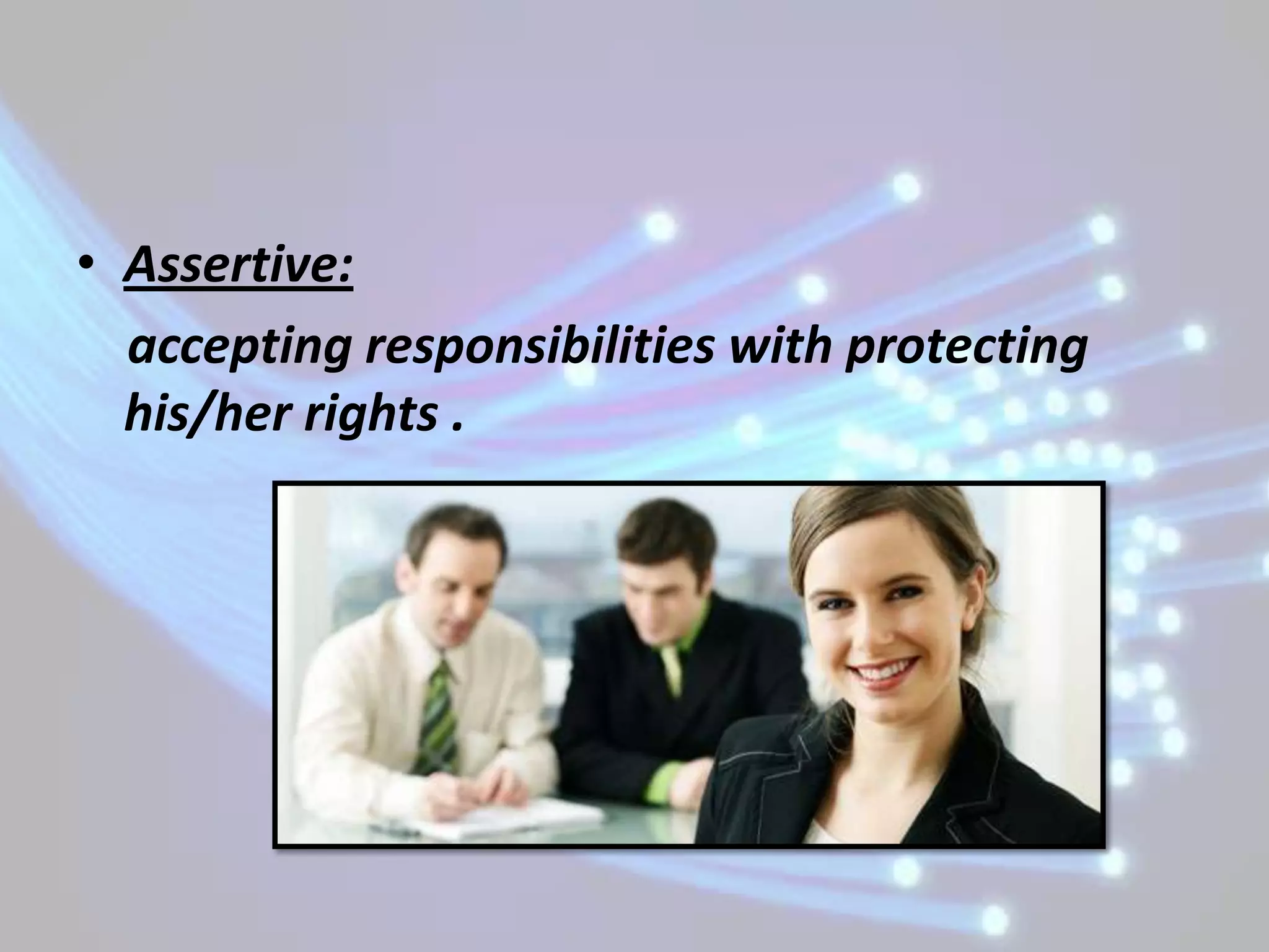 • Assertive:
  accepting responsibilities with protecting
  his/her rights .
 
