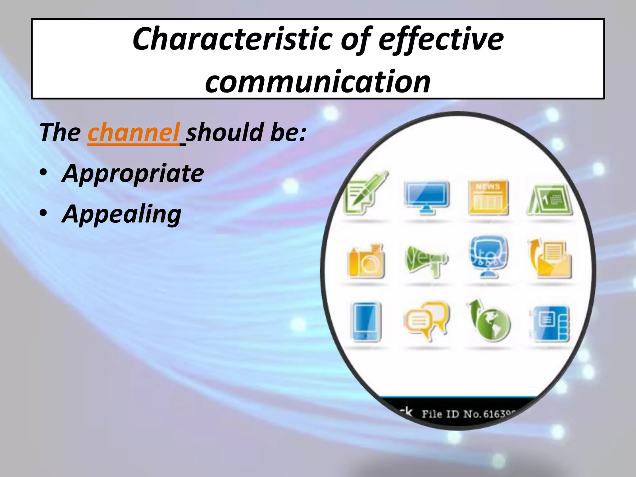 Characteristic of effective
           communication
The channel should be:
• Appropriate
• Appealing
 