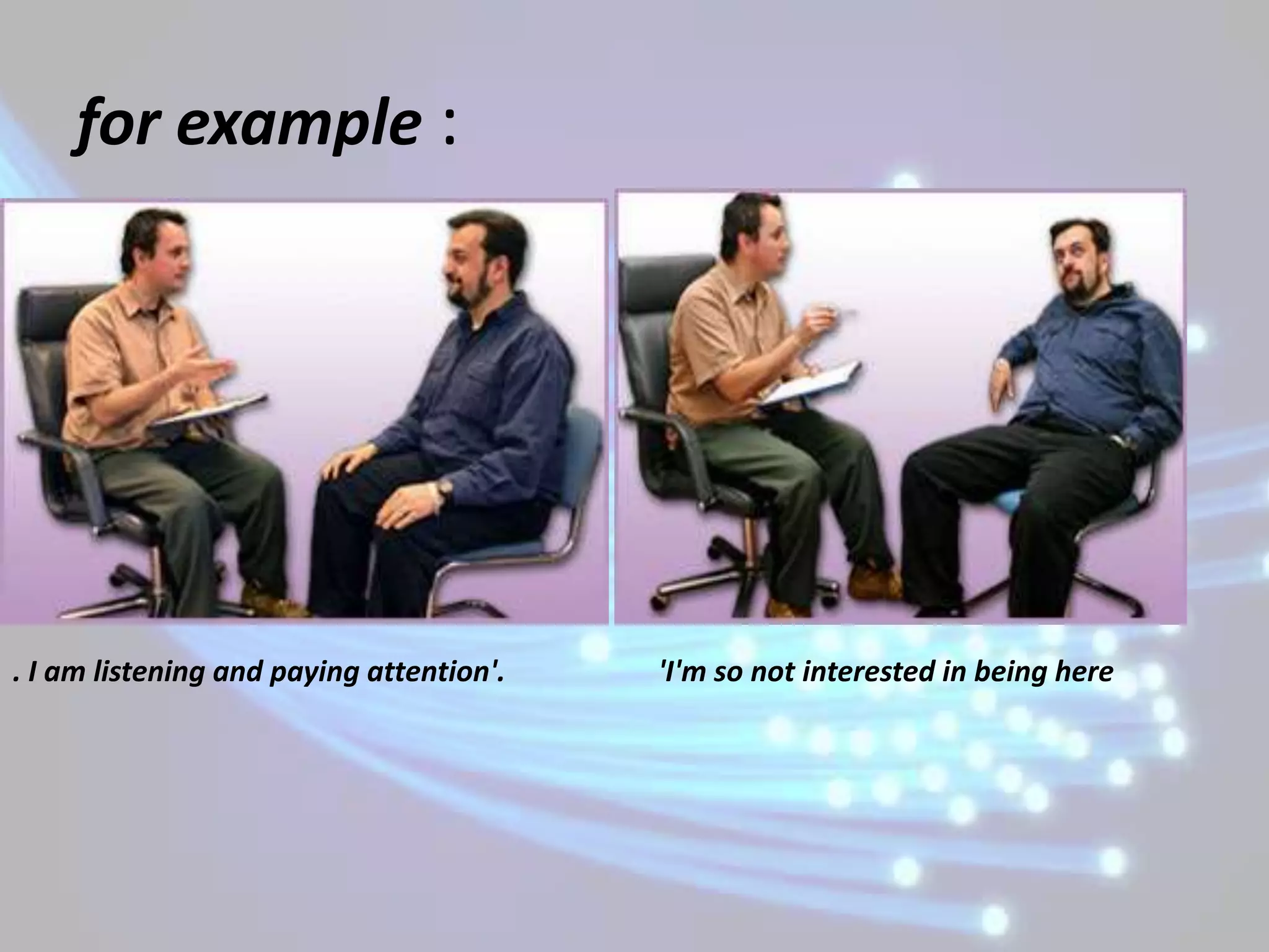 for example :




. I am listening and paying attention'.   'I'm so not interested in being here
 