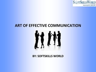 ART OF EFFECTIVE COMMUNICATION




       BY: SOFTSKILLS WORLD
 