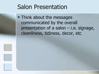 Salon Presentation Think about the messages communicated by the overall presentation of a salon – i.e. signage, cleanliness, tidiness, decor, etc 