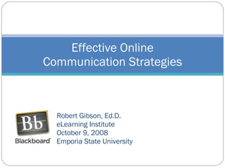 Robert Gibson, Ed.D. eLearning Institute October 9, 2008 Emporia State University Effective Online Communication Strategies 