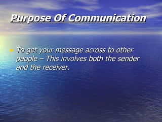 Purpose Of Communication To get your message across to other people – This involves both the sender and the receiver. 