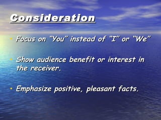 Consideration Focus on “You” instead of “I” or “We” Show audience benefit or interest in the receiver. Emphasize positive, pleasant facts. 
