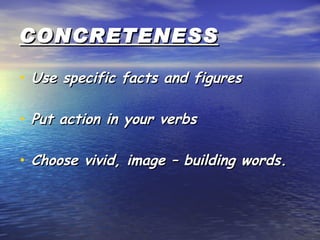 CONCRETENESS Use specific facts and figures Put action in your verbs Choose vivid, image – building words. 