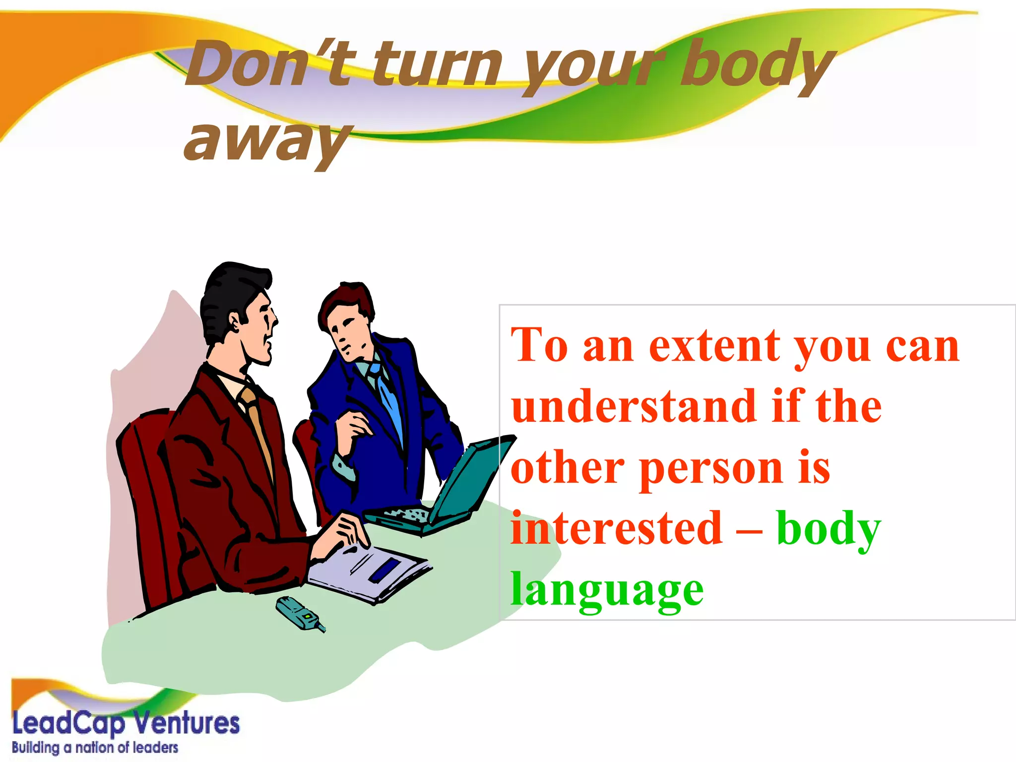 Don’t turn your body away To an extent you can understand if the other person is interested –  body language 