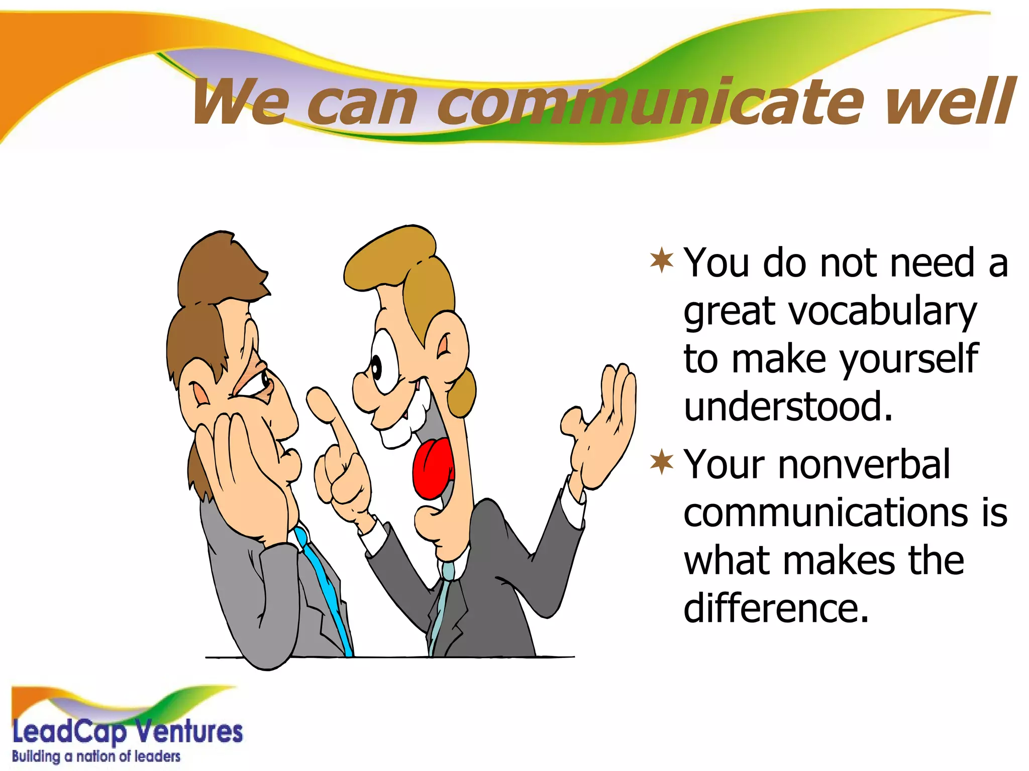 We can communicate well You do not need a great vocabulary to make yourself understood. Your nonverbal communications is what makes the difference. 