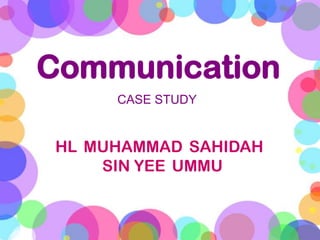 Communication
      CASE STUDY


 HL MUHAMMAD SAHIDAH
     SIN YEE UMMU
 