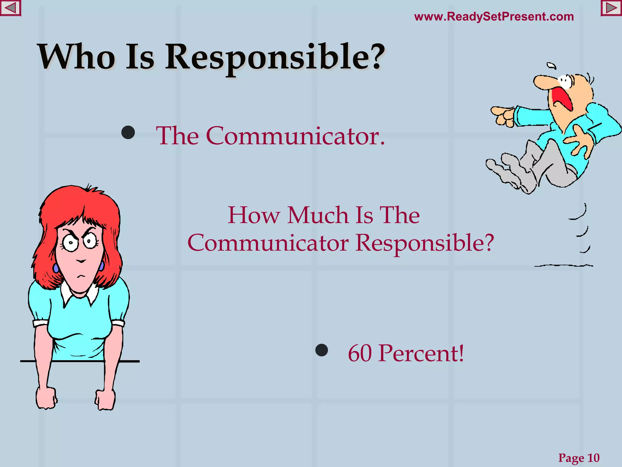 www.ReadySetPresent.com


Who Is Responsible?
     The Communicator.


          How Much Is The
        Communicator Responsible?



                   60 Percent!



                                              Page 10
 