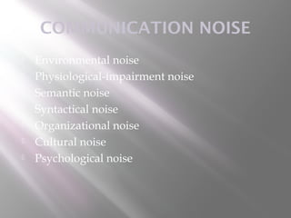 COMMUNICATION NOISE
   Environmental noise
   Physiological-impairment noise
   Semantic noise
   Syntactical noise
   Organizational noise
   Cultural noise
   Psychological noise
 