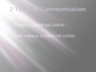 2 Types of Communication:

   - VERBAL COMMUNICATION

   - NON-VERBAL COMMUNICATION
 