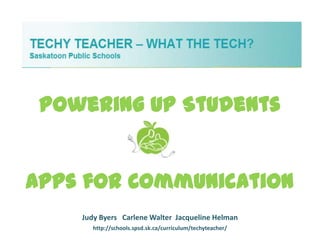 Powering Up Students


Apps for Communication
    Judy Byers Carlene Walter Jacqueline Helman
       http://schools.spsd.sk.ca/curriculum/techyteacher/
 