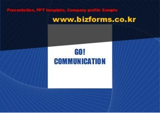 Presentation, PPT template, Company profile Sample

                    www.bizforms.co.kr



                         GO!
                     COMMUNICATION
 