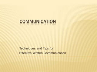 COMMUNICATION
Techniques and Tips for
Effective Written Communication
 