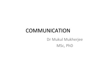 COMMUNICATION
Dr Mukul Mukherjee
MSc, PhD
 