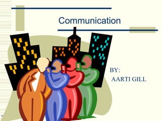 Communication

 BY:
 AARTI GILL
 