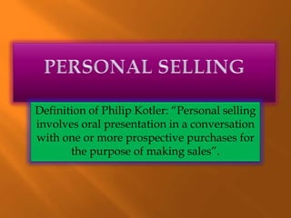 Definition of Philip Kotler: “Personal selling
involves oral presentation in a conversation
with one or more prospective purchases for
the purpose of making sales”.
 